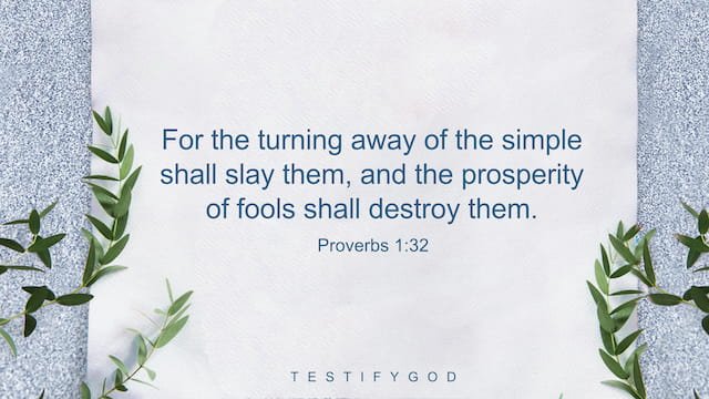 Proverbs 1:32, For the turning away of the simple shall slay them, and the prosperity of fools shall destroy them.