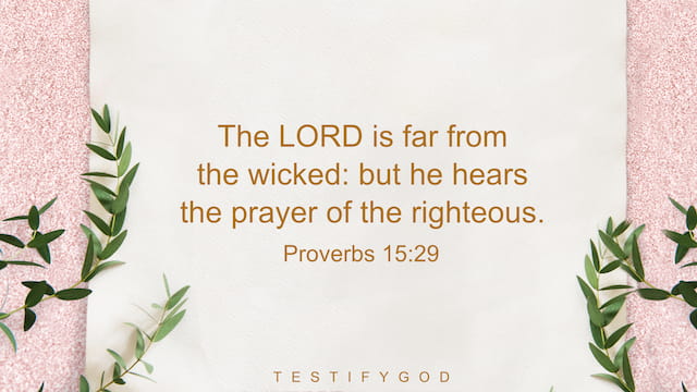 The LORD is far from the wicked: but he hears the prayer of the righteous. - Proverbs 15:29