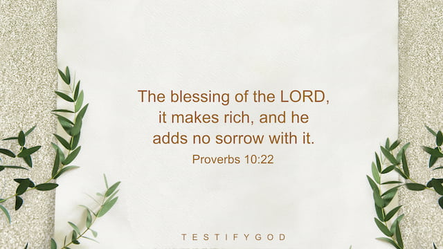 The blessing of the LORD, it makes rich, and he adds no sorrow with it. - Proverbs 10:22