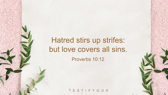 Proverbs 10 12, Hatred stirs up strifes: but love covers all sins.