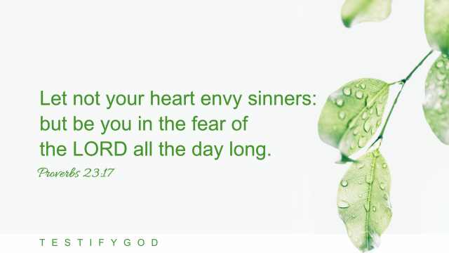 Proverbs 23:17 “Let not your heart envy sinners: but be you in the fear of the LORD all the day long. ”