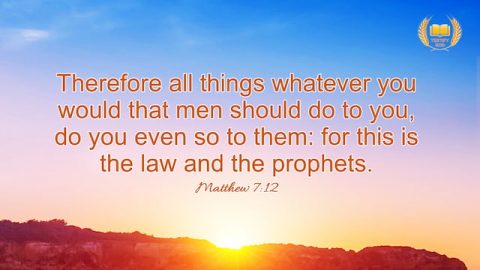 Matthew 7:12 "Therefore all things whatever you would that men should do to you, do you even so to them: for this is the law and the prophets."