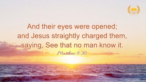 Matthew 9:30 "And their eyes were opened; and Jesus straightly charged them, saying, See that no man know it"