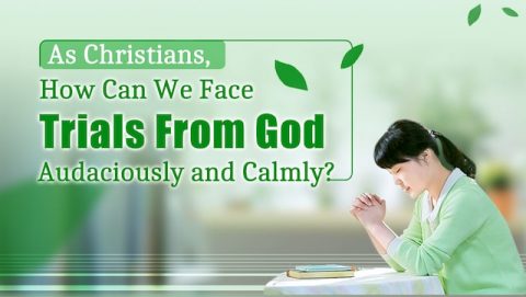 As Christians, How Can We Face Trials From God Audaciously and Calmly?